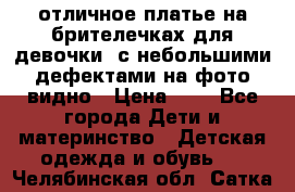 отличное платье на брителечках для девочки  с небольшими дефектами на фото видно › Цена ­ 8 - Все города Дети и материнство » Детская одежда и обувь   . Челябинская обл.,Сатка г.